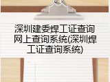 深圳建委焊工证查询网上查询系统(深圳焊工证查询系统)