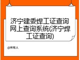 济宁建委焊工证查询网上查询系统(济宁焊工证查询)
