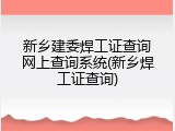 新乡建委焊工证查询网上查询系统(新乡焊工证查询)
