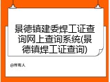 景德镇建委焊工证查询网上查询系统(景德镇焊工证查询)