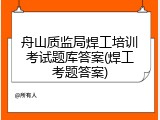 舟山质监局焊工培训考试题库答案(焊工考题答案)