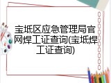 宝坻区应急管理局官网焊工证查询(宝坻焊工证查询)