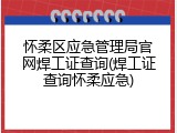 怀柔区应急管理局官网焊工证查询(焊工证查询怀柔应急)
