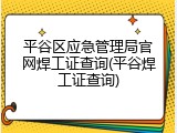 平谷区应急管理局官网焊工证查询(平谷焊工证查询)