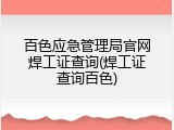 百色应急管理局官网焊工证查询(焊工证查询百色)