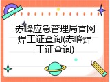 赤峰应急管理局官网焊工证查询(赤峰焊工证查询)