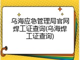 乌海应急管理局官网焊工证查询(乌海焊工证查询)