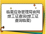临夏应急管理局官网焊工证查询(焊工证查询临夏)