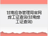 甘南应急管理局官网焊工证查询(甘南焊工证查询)