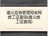 遵义应急管理局官网焊工证查询(遵义焊工证查询)