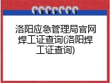 洛阳应急管理局官网焊工证查询(洛阳焊工证查询)