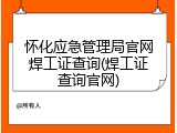 怀化应急管理局官网焊工证查询(焊工证查询官网)