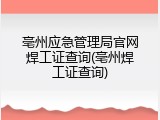 亳州应急管理局官网焊工证查询(亳州焊工证查询)