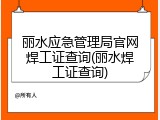 丽水应急管理局官网焊工证查询(丽水焊工证查询)