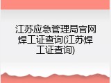 江苏应急管理局官网焊工证查询(江苏焊工证查询)