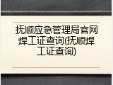 抚顺应急管理局官网焊工证查询(抚顺焊工证查询)