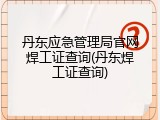 丹东应急管理局官网焊工证查询(丹东焊工证查询)