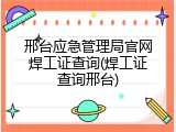 邢台应急管理局官网焊工证查询(焊工证查询邢台)