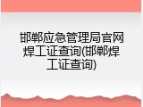 邯郸应急管理局官网焊工证查询(邯郸焊工证查询)