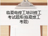 临夏电焊工培训焊工考试题库(临夏焊工考题)
