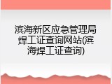 滨海新区应急管理局焊工证查询网站(滨海焊工证查询)