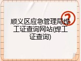 顺义区应急管理局焊工证查询网站(焊工证查询)