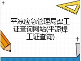 平凉应急管理局焊工证查询网站(平凉焊工证查询)