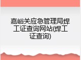 嘉峪关应急管理局焊工证查询网站(焊工证查询)