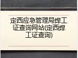 定西应急管理局焊工证查询网站(定西焊工证查询)