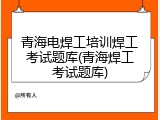 青海电焊工培训焊工考试题库(青海焊工考试题库)