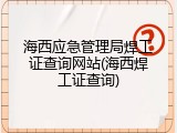 海西应急管理局焊工证查询网站(海西焊工证查询)