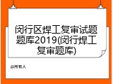 闵行区焊工复审试题题库2019(闵行焊工复审题库)