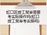 虹口区焊工复审需要考实际操作吗(虹口焊工复审考实操吗)