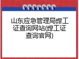 山东应急管理局焊工证查询网站(焊工证查询官网)