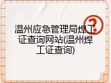 温州应急管理局焊工证查询网站(温州焊工证查询)