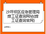 沙坪坝区应急管理局焊工证查询网站(焊工证查询官网)
