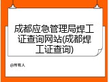成都应急管理局焊工证查询网站(成都焊工证查询)