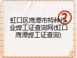 虹口区鹰潭市特种作业焊工证查询网(虹口鹰潭焊工证查询)