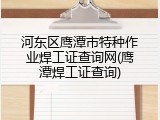 河东区鹰潭市特种作业焊工证查询网(鹰潭焊工证查询)
