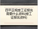 四平正规焊工证报名需要什么资料(焊工证报名资料)