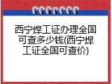 西宁焊工证办理全国可查多少钱(西宁焊工证全国可查价)