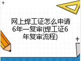 网上焊工证怎么申请6年一复审(焊工证6年复审流程)