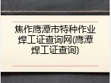 焦作鹰潭市特种作业焊工证查询网(鹰潭焊工证查询)