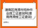 潼南区鹰潭市特种作业焊工证查询网(潼南鹰潭焊工证查询)