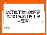 湛江焊工复审试题题库2019(湛江焊工复审题库)
