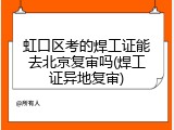 虹口区考的焊工证能去北京复审吗(焊工证异地复审)