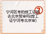 宁河区考的焊工证能去北京复审吗(焊工证宁河考北京审)