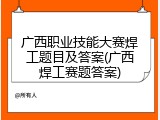 广西职业技能大赛焊工题目及答案(广西焊工赛题答案)
