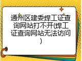 通州区建委焊工证查询网站打不开(焊工证查询网站无法访问)