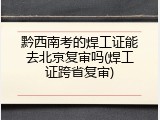 黔西南考的焊工证能去北京复审吗(焊工证跨省复审)